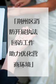 荆州区消防开展执法回访工作 助力优化营商环境